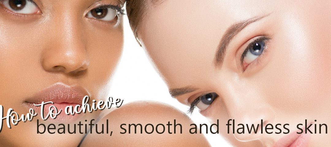 How To Achieve Beautiful, Smooth and Flawless Skin